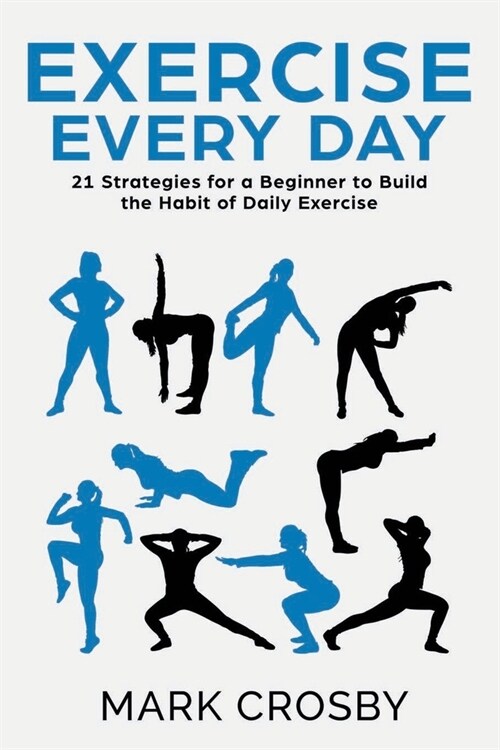 Exercise Every Day: 21 Strategies and Tactics for a Beginner to Build the Habit of Daily Exercise (Paperback)