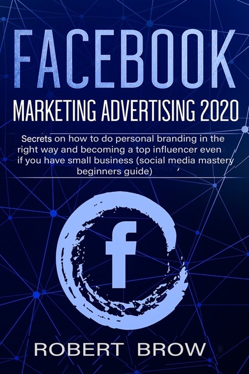 Facebook Marketing Advertising 2020: Secrets on how to do personal branding in the right way and becoming a top influencer even if you have a small bu (Paperback)