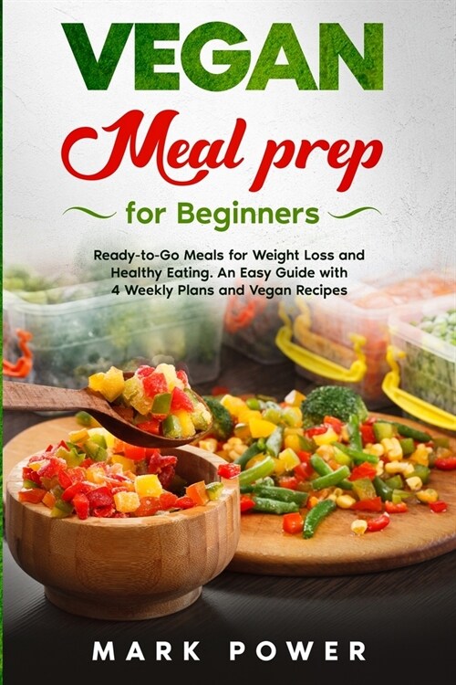 Vegan Meal Prep for Beginners: Ready-to-Go Meals for Weight Loss and Healthy Eating. An Easy Guide with 4 Weekly Plans and Vegan Recipes. (Paperback)