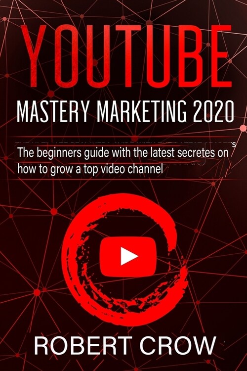 Youtube Mastery Marketing 2020: The beginners guide with the latest secretes on how to grow a top video channel (Paperback)