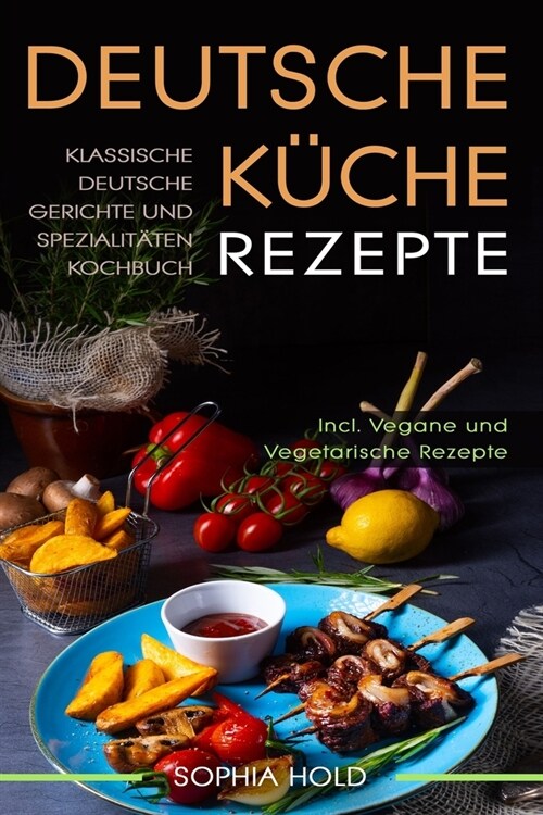 Deutsche K?he Rezepte: Klassische Deutsche Gerichte und Spezialit?en Kochbuch - Incl. Vegetarische und Vegane Rezepte: Deutsches Kochen neu (Paperback)