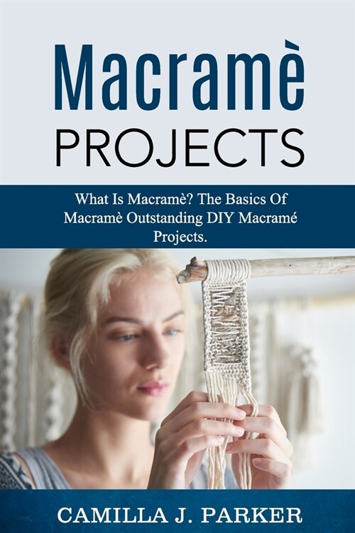 Macrame Projects: What Is Macrame? The Basics Of Macrame Outstanding DIY Macram?Projects. (Paperback)