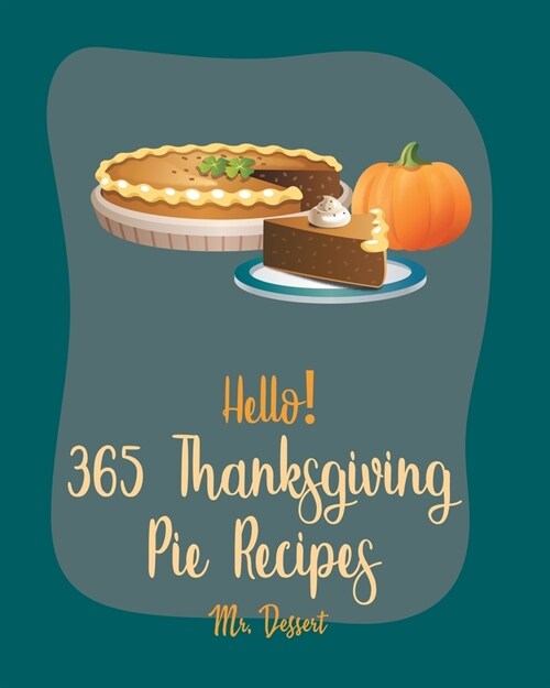 Hello! 365 Thanksgiving Pie Recipes: Best Thanksgiving Pie Cookbook Ever For Beginners [Book 1] (Paperback)