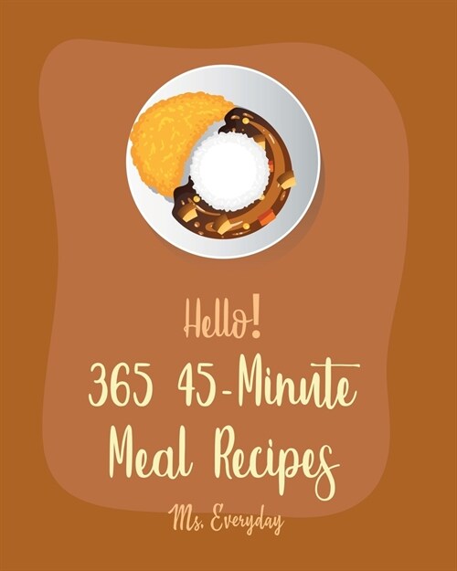 Hello! 365 45-Minute Meal Recipes: Best 45-Minute Meal Cookbook Ever For Beginners [Book 1] (Paperback)