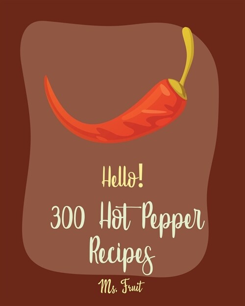 Hello! 300 Hot Pepper Recipes: Best Hot Pepper Cookbook Ever For Beginners [Book 1] (Paperback)