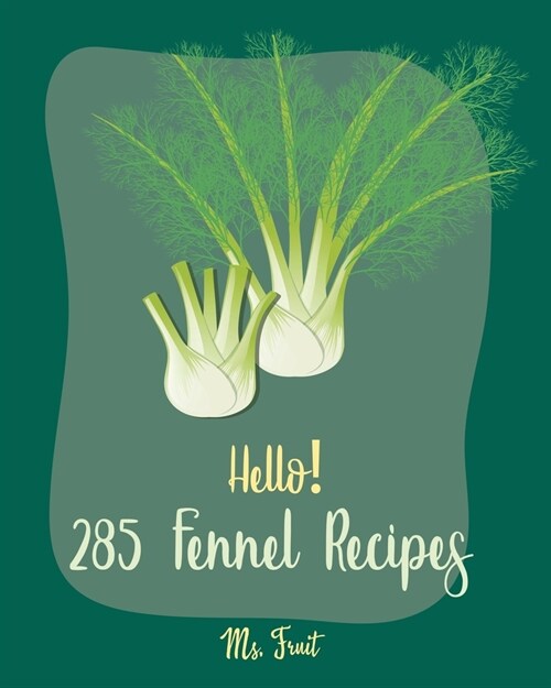 Hello! 285 Fennel Recipes: Best Fennel Cookbook Ever For Beginners [Book 1] (Paperback)