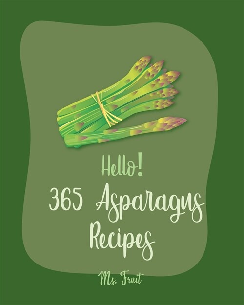 Hello! 365 Asparagus Recipes: Best Asparagus Cookbook Ever For Beginners [Book 1] (Paperback)