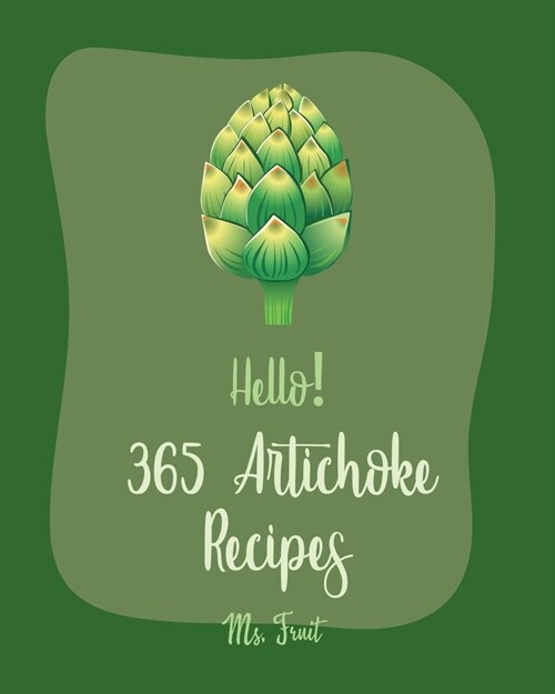 Hello! 365 Artichoke Recipes: Best Artichoke Cookbook Ever For Beginners [Book 1] (Paperback)