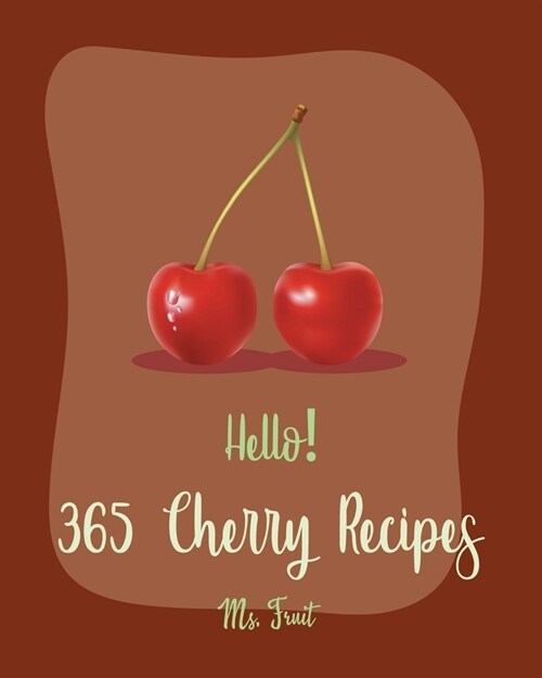 Hello! 365 Cherry Recipes: Best Cherry Cookbook Ever For Beginners [Book 1] (Paperback)