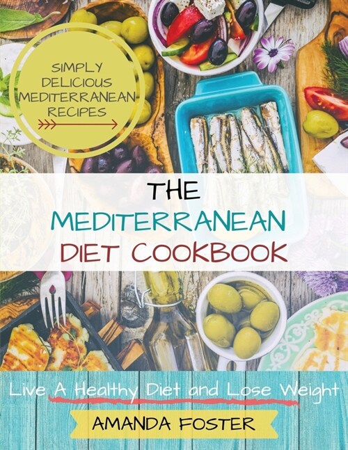 Mediterranean Diet Cookbook: Live a Healthy Life and Lose Weight Simply Delicious Mediterranean Recipes (Paperback)