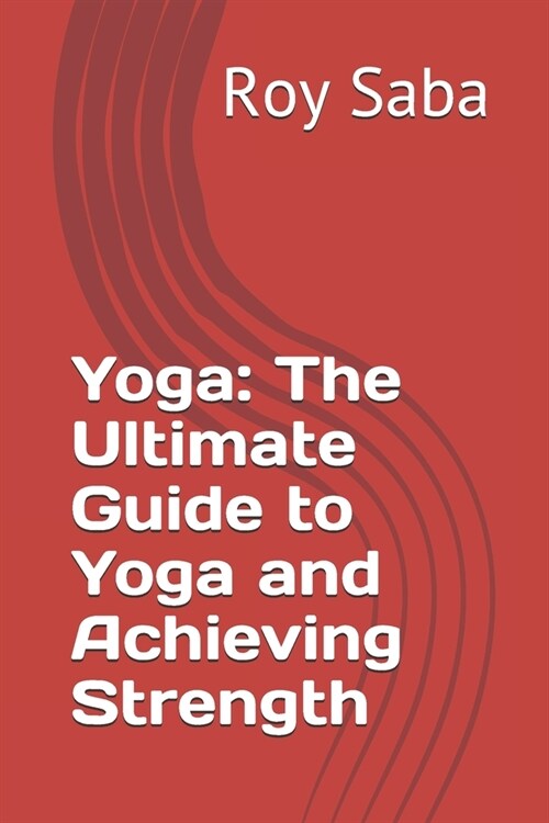 Yoga: The Ultimate Guide to Yoga and Achieving Strength (Paperback)