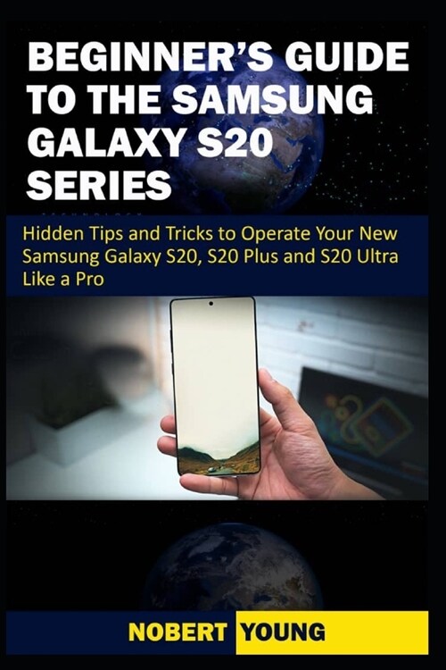 Beginners Guide to the Samsung Galaxy S20 Series: Hidden Tips and Tricks to Operate Your New Samsung Galaxy S20, S20 Plus, and S20 Ultra Like a Pro (Paperback)