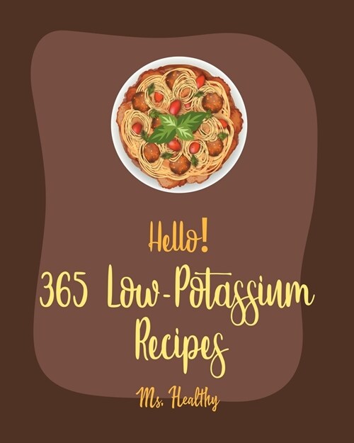 Hello! 365 Low-Potassium Recipes: Best Low-Potassium Cookbook Ever For Beginners [Fruit Pie Cookbook, Baked Pasta Cookbook, Pie Tart Recipe, Jello Sal (Paperback)