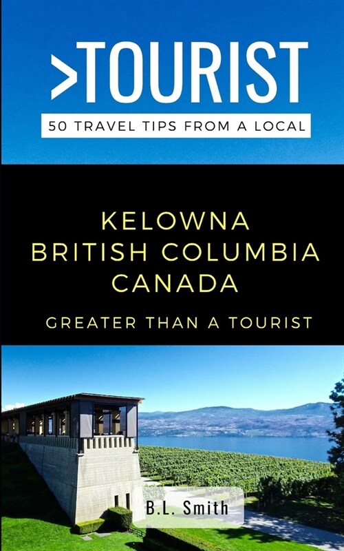 Greater Than a Tourist- Kelowna British Columbia Canada: 50 Travel Tips from a Local (Paperback)