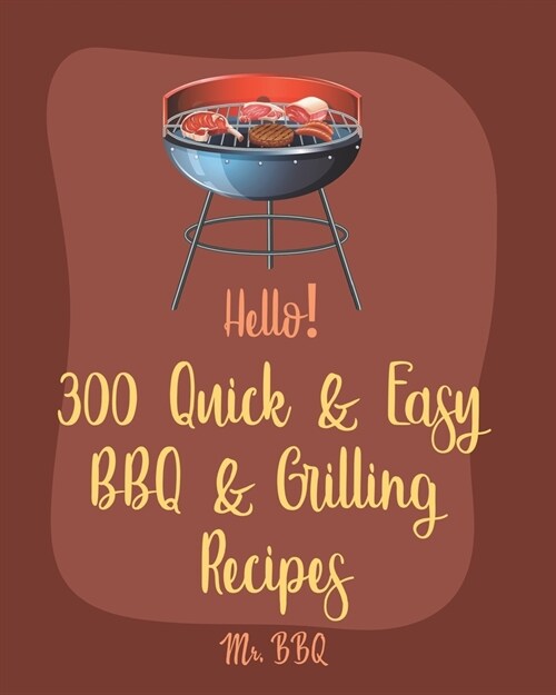 Hello! 300 Quick & Easy BBQ & Grilling Recipes: Best Quick & Easy BBQ & Grilling Cookbook Ever For Beginners [Book 1] (Paperback)