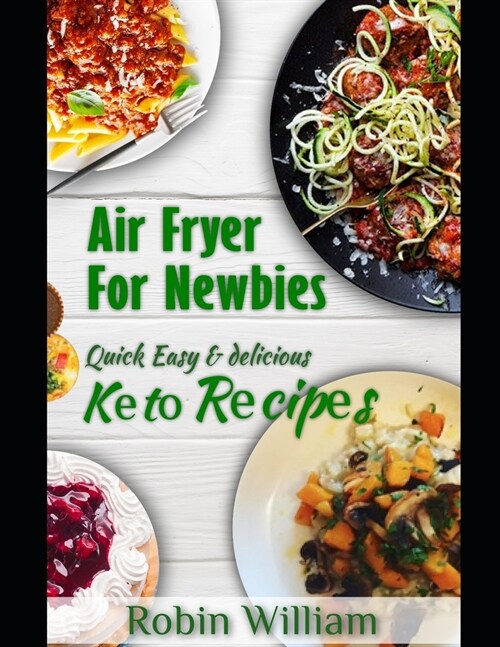 Air Fryer For Newbies: The Ultimate Guide to Mastery with Quick, Easy and Delicious Air Fryer Recipes Including Keto Bread, Pasta and Dessert (Paperback)