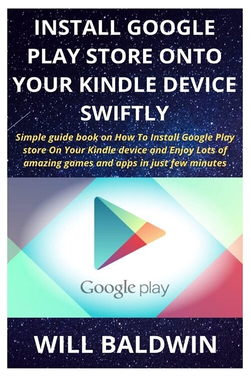 Install Google Play Store Onto Your Kindle Device Swiftly: Simple guide book on How To Install Google Play store On Your Kindle device and Enjoy Lots (Paperback)