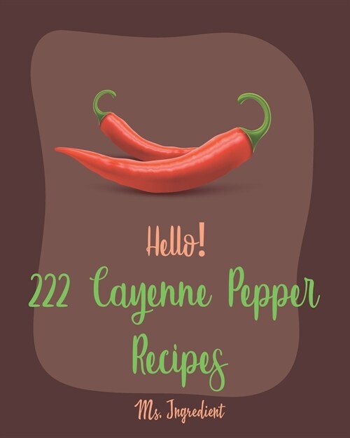 Hello! 222 Cayenne Pepper Recipes: Best Cayenne Pepper Cookbook Ever For Beginners [Spicy Tofu Cookbook, Spicy Dessert Cookbook, Chicken Wing Recipe, (Paperback)