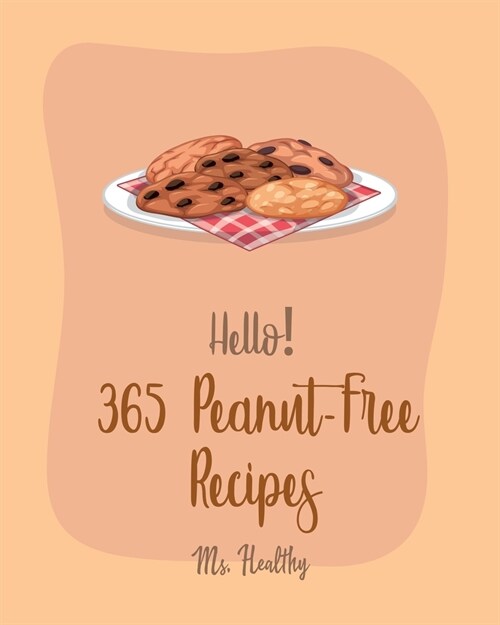 Hello! 365 Peanut-Free Recipes: Best Peanut-Free Cookbook Ever For Beginners [Chicken Marinade Recipes, Chocolate Truffle Cookbook, Mashed Potato Cook (Paperback)