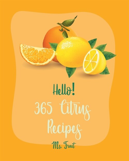 Hello! 365 Citrus Recipes: Best Citrus Cookbook Ever For Beginners [Key Lime Cookbook, Juice Blender Recipes, Vodka Cocktail Recipes, Fruit Punch (Paperback)