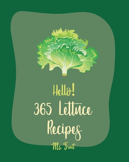 Hello! 365 Lettuce Recipes: Best Lettuce Cookbook Ever For Beginners [Asian Salad Book, Egg Salad Recipe, Cajun Recipe Chicken, Chicken Breast Rec (Paperback)