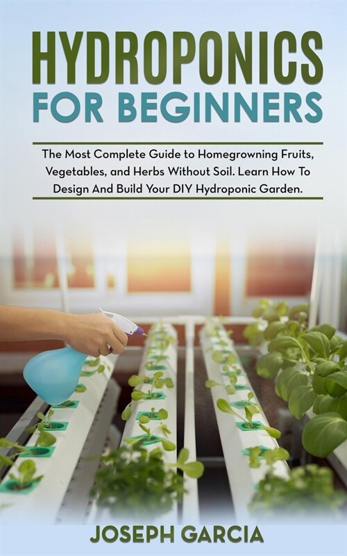 Hydroponics for Beginners: The Most Complete Guide to Homegrowning Fruits, Vegetables, and Herbs Without Soil. Learn How to Design and Build Your (Paperback)