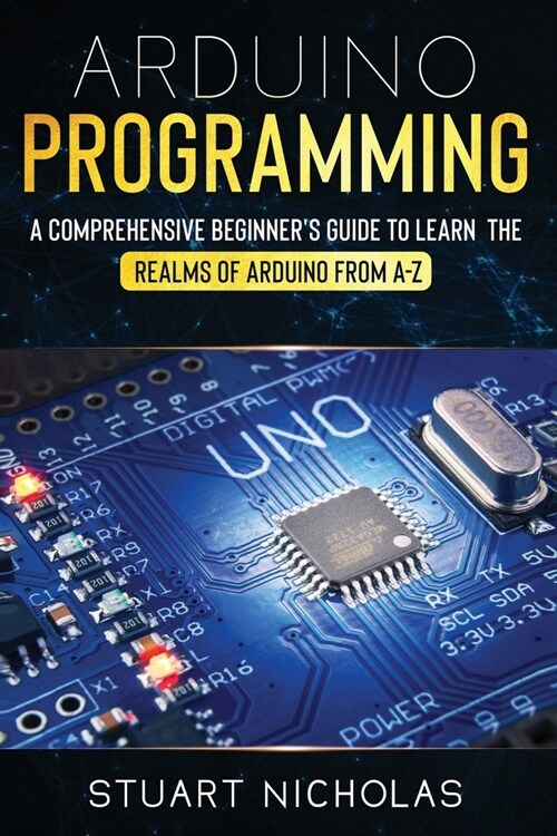 Arduino Programming: A Comprehensive Beginners Guide to learn the Realms of Arduino from A-Z (Paperback)