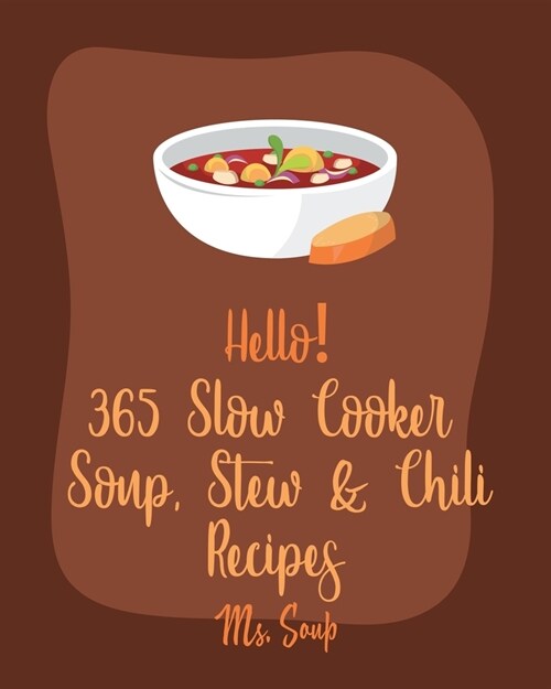 Hello! 365 Slow Cooker Soup, Stew & Chili Recipes: Best Slow Cooker Soup, Stew & Chili Cookbook Ever For Beginners [Tomato Soup Recipe, Slow-Cooker Gr (Paperback)
