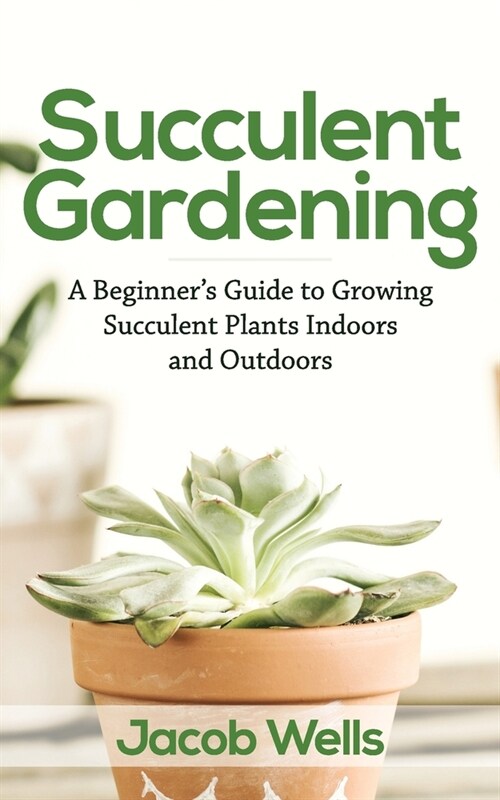 Succulent Gardening: A Beginners Guide to Growing Succulent Plants Indoors and Outdoors (Paperback)