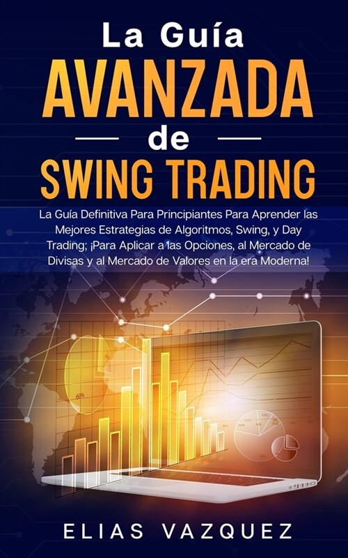 La Gu? Avanzada de Swing Trading: La Gu? Definitiva Para Principiantes Para Aprender las Mejores Estrategias de Algoritmos, Swing, y Day Trading; 좵 (Paperback)