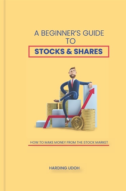 A Beginners Guide to Stocks & Shares: How to make money from the stock market (Paperback)