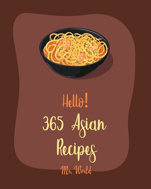 Hello! 365 Asian Recipes: Best Asian Cookbook Ever For Beginners [Thai Soup Cookbook, Chinese Dumpling Cookbook, Asian Salad Cookbook, Asian Des (Paperback)