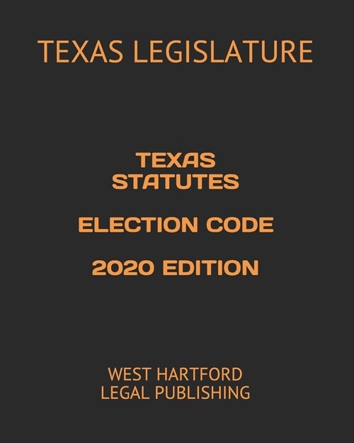Texas Statutes Election Code 2020 Edition: West Hartford Legal Publishing (Paperback)