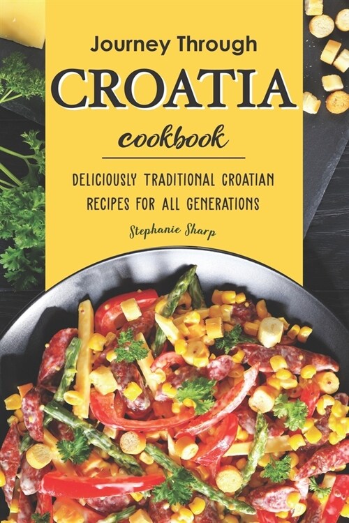 Journey Through Croatia Cookbook: Deliciously Traditional Croatian Recipes for All Generations (Paperback)
