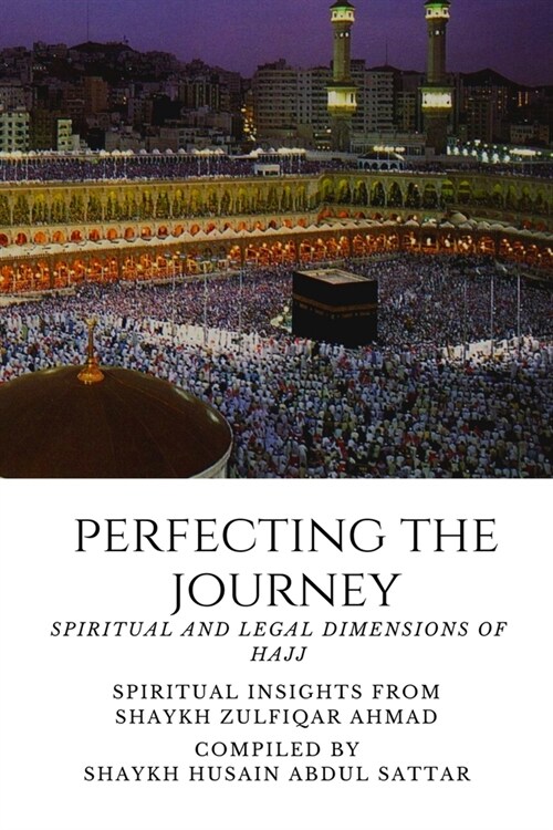 Perfecting the Journey: Spiritual and Legal Dimensions of Hajj: Spiritual Insights from Shaykh Zulfiqar Ahmad (Paperback)