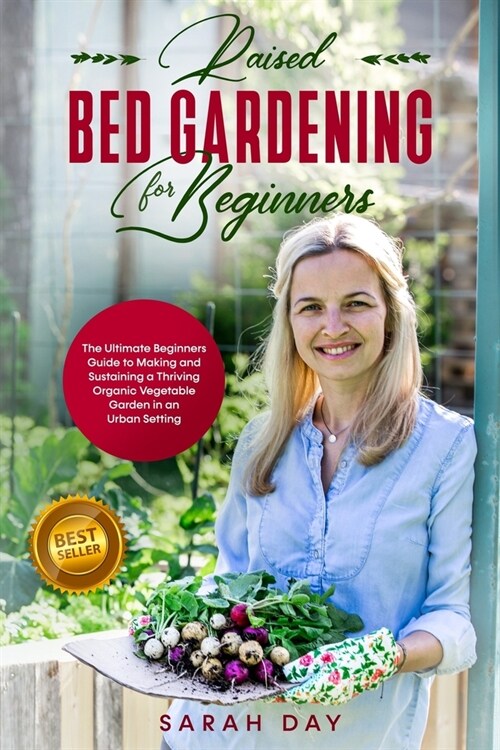 Raised Bed Gardening for Beginners: The Ultimate Beginners Guide to Making and Sustaining a Thriving Organic Vegetable Garden in an Urban Setting (Paperback)