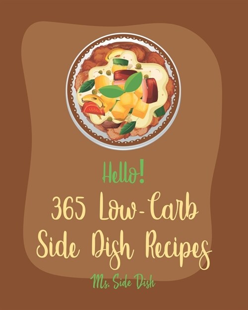 Hello! 365 Low-Carb Side Dish Recipes: Best Low-Carb Side Dish Cookbook Ever For Beginners [Asparagus Cookbook, Low Carb Grilling Cookbook, Baked Bean (Paperback)