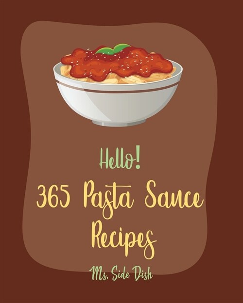 Hello! 365 Pasta Sauce Recipes: Best Pasta Sauce Cookbook Ever For Beginners [Sauces And Gravies Book, Dipping Sauce Recipes, Tomato Sauce Recipe, Spa (Paperback)