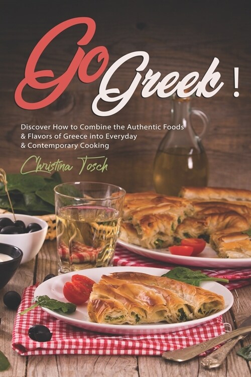 Go Greek!: Discover How to Combine the Authentic Foods & Flavors of Greece into Everyday Contemporary Cooking (Paperback)