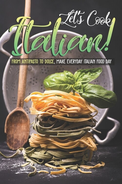 Lets Cook Italian!: From Antipasto to Dolce, make everyday Italian Food Day (Paperback)