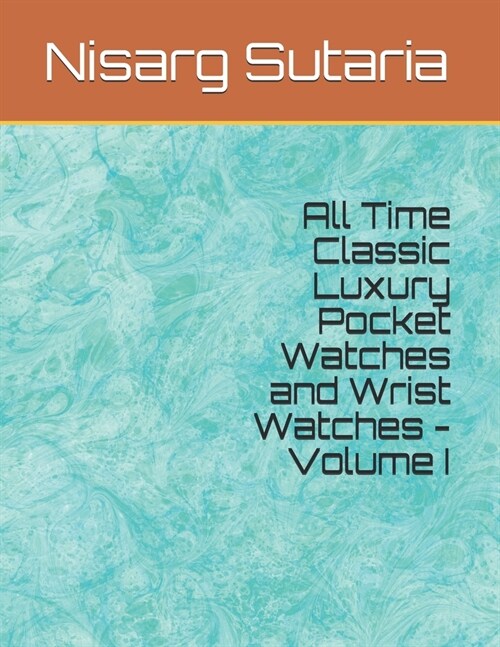 All Time Classic Luxury Pocket Watches and Wrist Watches - Volume I (Paperback)