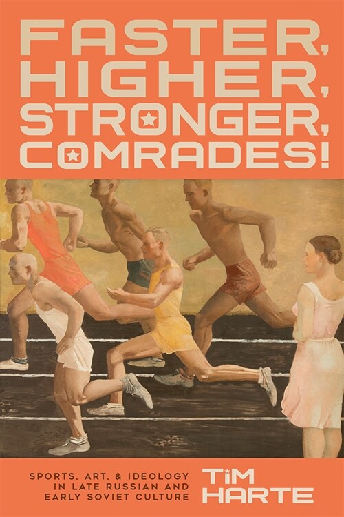 Faster, Higher, Stronger, Comrades!: Sports, Art, and Ideology in Late Russian and Early Soviet Culture (Hardcover)