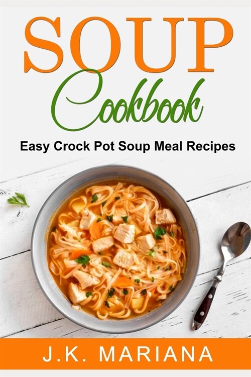 Soup Cookbook: Easy Crock Pot Soup Meal Recipes (Paperback)