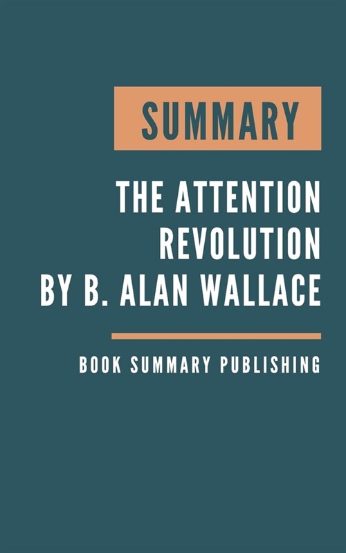 Summary: The Attention Revolution - Unlocking the Power of the Focused Mind by B. Alan Wallace. (Paperback)