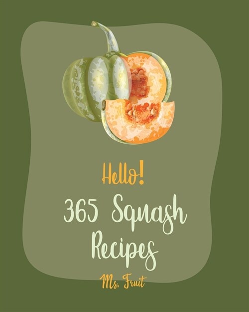 Hello! 365 Squash Recipes: Best Squash Cookbook Ever For Beginners [Roasted Vegetable Book, Mexican Casserole Book, Spaghetti Squash Cookbook, Ro (Paperback)