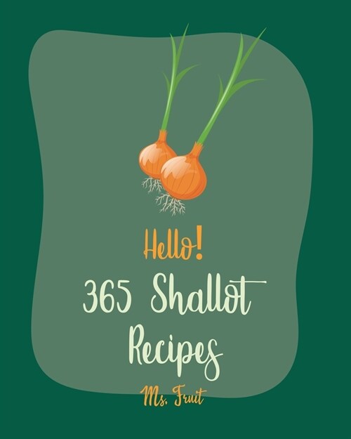 Hello! 365 Shallot Recipes: Best Shallot Cookbook Ever For Beginners [Chicken Breast Recipes, Chicken Marinade Recipes, Pork Chop Recipes, Pork Lo (Paperback)