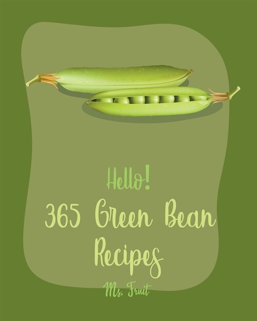 Hello! 365 Green Bean Recipes: Best Green Bean Cookbook Ever For Beginners [Miso Soup Cookbook, Bean Sprouts Cookbook, Italian Soup Cookbook, Pork Ch (Paperback)