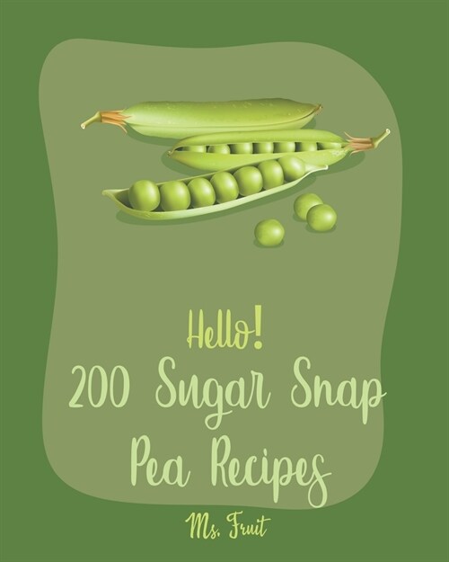 Hello! 200 Sugar Snap Pea Recipes: Best Sugar Snap Pea Cookbook Ever For Beginners [Asia Salad Book, Chinese Noodle Cookbook, Green Pea Cookbook, Gree (Paperback)