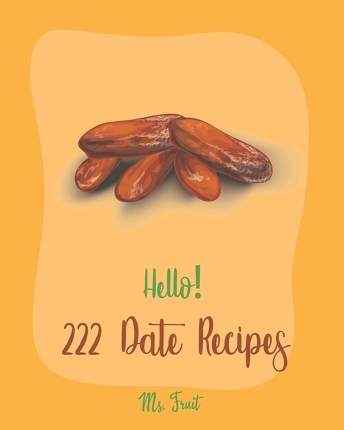 Hello! 222 Date Recipes: Best Date Cookbook Ever For Beginners [Walnut Cookbook, Energy Bar Cookbook, Chocolate Truffle Cookbook, Granola Bar C (Paperback)