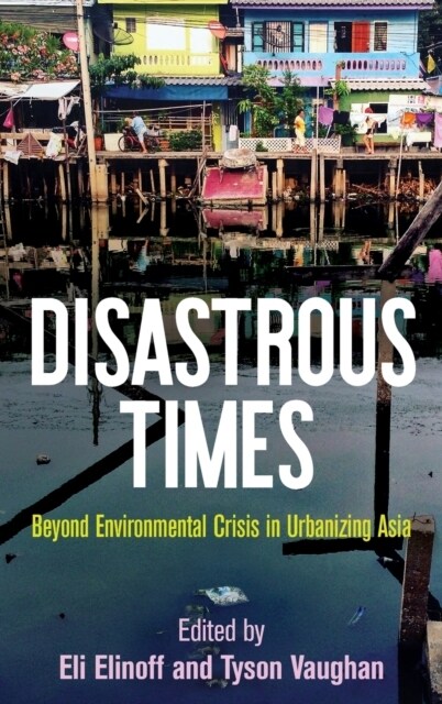 Disastrous Times: Beyond Environmental Crisis in Urbanizing Asia (Hardcover)